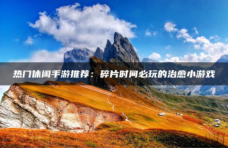 热门休闲手游推荐：碎片时间必玩的治愈小游戏