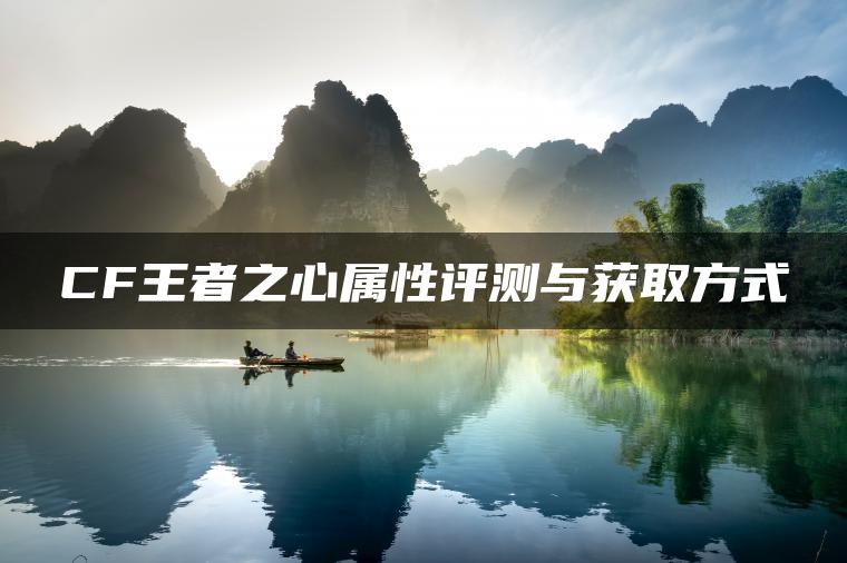 CF王者之心属性评测与获取方式