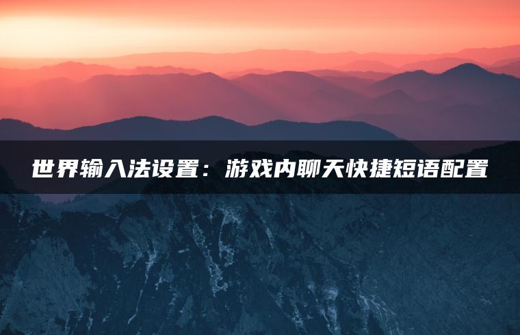 世界输入法设置：游戏内聊天快捷短语配置