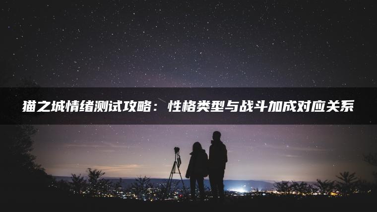 猫之城情绪测试攻略：性格类型与战斗加成对应关系