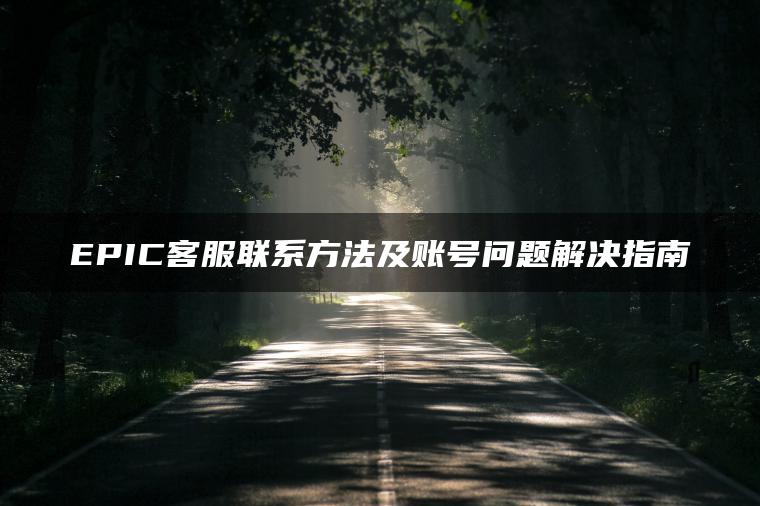 EPIC客服联系方法及账号问题解决指南