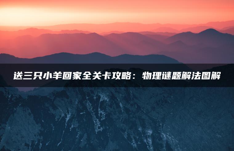 送三只小羊回家全关卡攻略：物理谜题解法图解