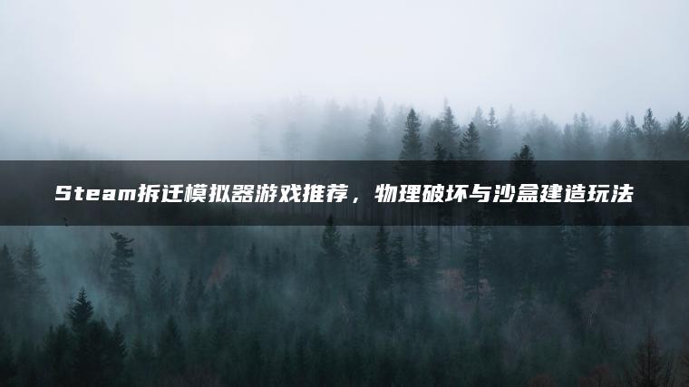 Steam拆迁模拟器游戏推荐，物理破坏与沙盒建造玩法