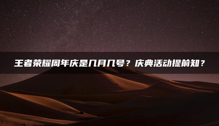 王者荣耀周年庆是几月几号？庆典活动提前知？