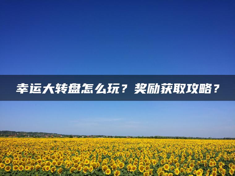 幸运大转盘怎么玩？奖励获取攻略？
