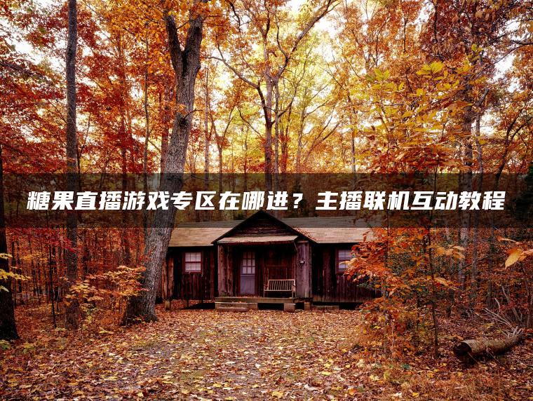 糖果直播游戏专区在哪进？主播联机互动教程