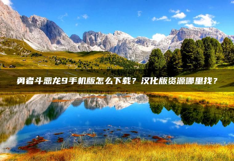 勇者斗恶龙9手机版怎么下载？汉化版资源哪里找？