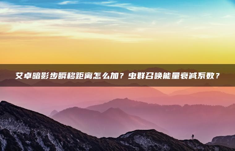 艾卓暗影步瞬移距离怎么加？虫群召唤能量衰减系数？