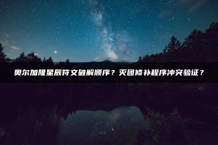 奥尔加隆星辰符文破解顺序？灭团修补程序冲突验证？