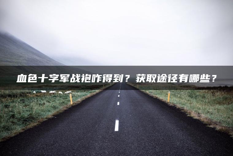 血色十字军战袍咋得到？获取途径有哪些？