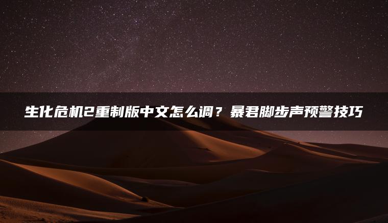 生化危机2重制版中文怎么调？暴君脚步声预警技巧
