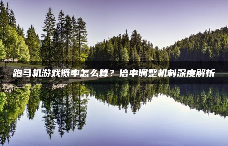 跑马机游戏概率怎么算？倍率调整机制深度解析