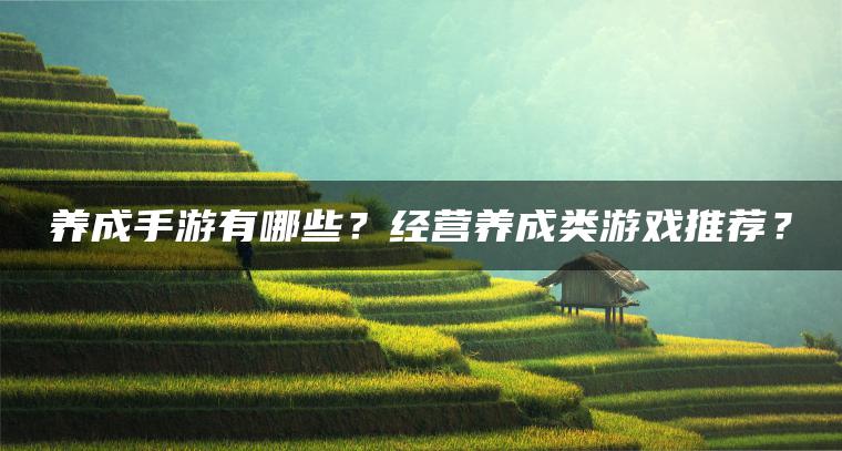 养成手游有哪些？经营养成类游戏推荐？