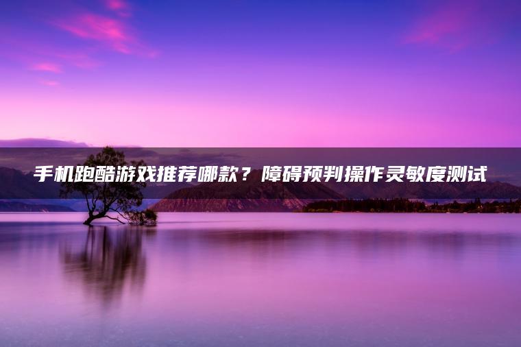 手机跑酷游戏推荐哪款？障碍预判操作灵敏度测试