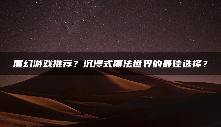 魔幻游戏推荐？沉浸式魔法世界的最佳选择？
