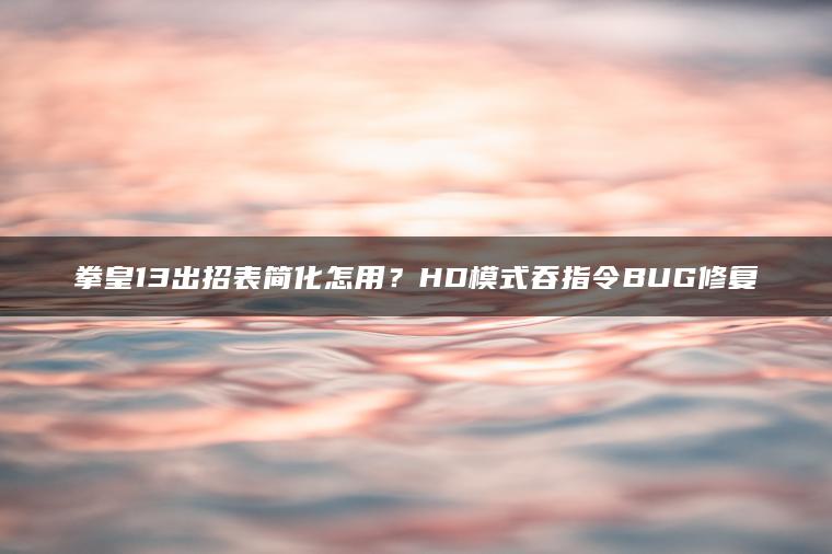 拳皇13出招表简化怎用？HD模式吞指令BUG修复