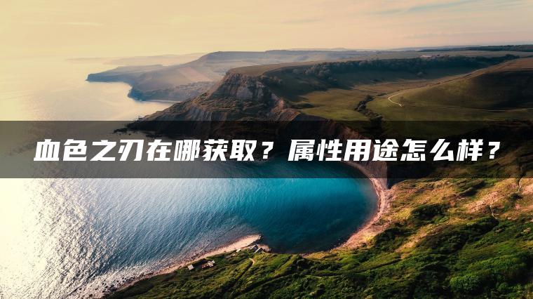 血色之刃在哪获取？属性用途怎么样？
