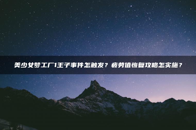 美少女梦工厂1王子事件怎触发？疲劳值恢复攻略怎实施？
