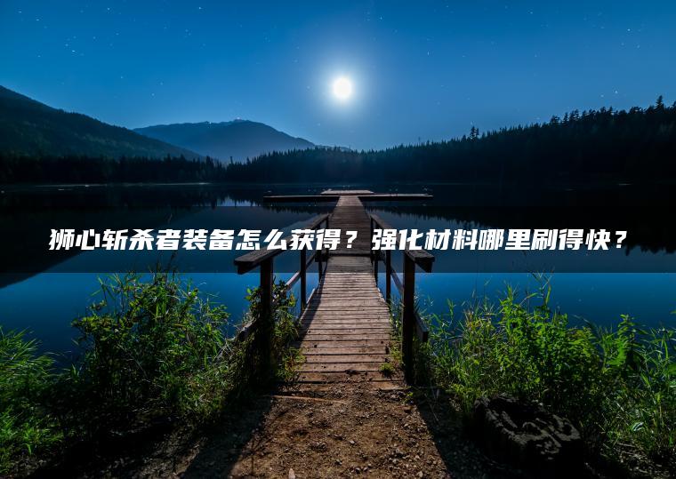 狮心斩杀者装备怎么获得？强化材料哪里刷得快？