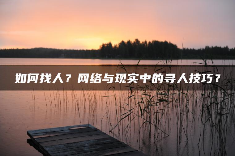 如何找人？网络与现实中的寻人技巧？