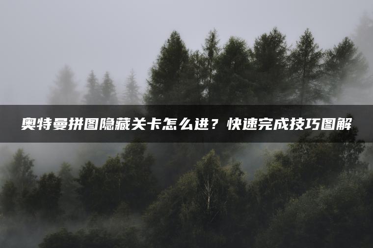 奥特曼拼图隐藏关卡怎么进？快速完成技巧图解