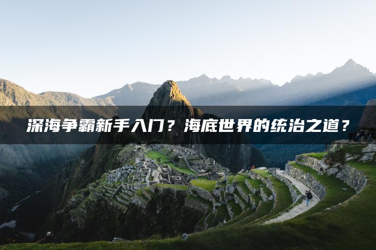 深海争霸新手入门？海底世界的统治之道？