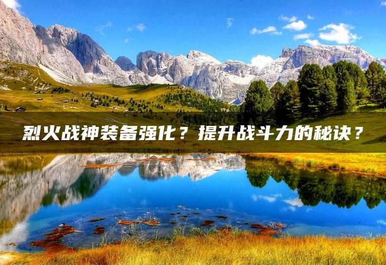 烈火战神装备强化？提升战斗力的秘诀？