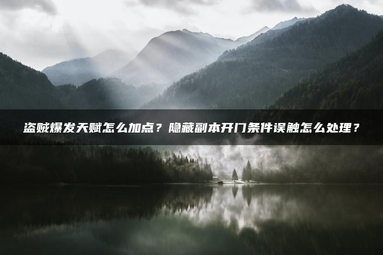 盗贼爆发天赋怎么加点？隐藏副本开门条件误触怎么处理？
