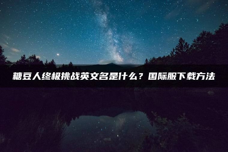 糖豆人终极挑战英文名是什么？国际服下载方法