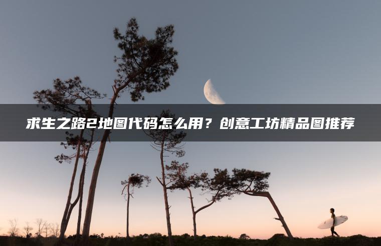 求生之路2地图代码怎么用？创意工坊精品图推荐
