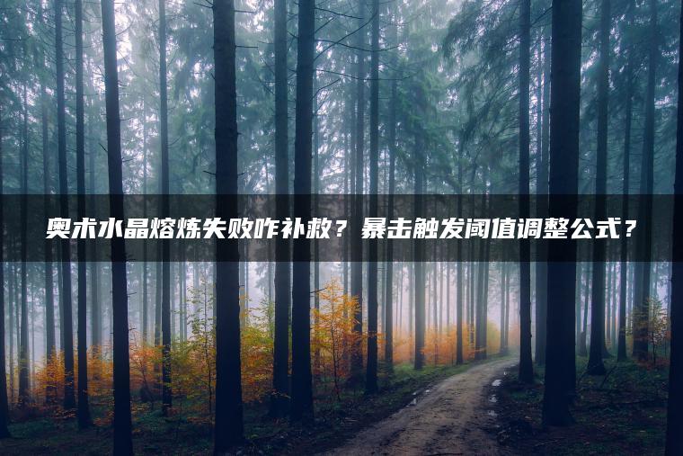 奥术水晶熔炼失败咋补救？暴击触发阈值调整公式？