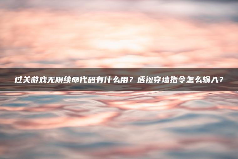 过关游戏无限续命代码有什么用？透视穿墙指令怎么输入？
