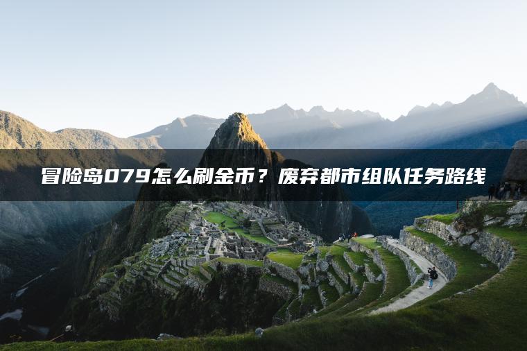 冒险岛079怎么刷金币？废弃都市组队任务路线