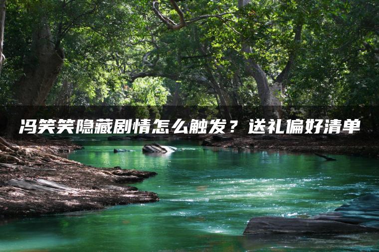 冯笑笑隐藏剧情怎么触发？送礼偏好清单