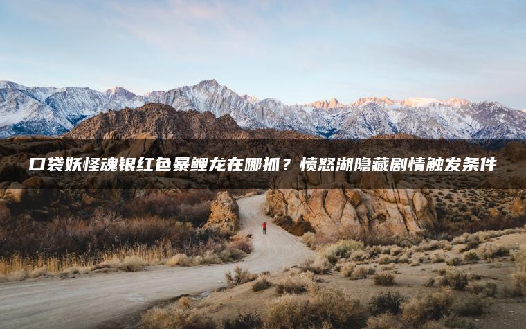 口袋妖怪魂银红色暴鲤龙在哪抓？愤怒湖隐藏剧情触发条件