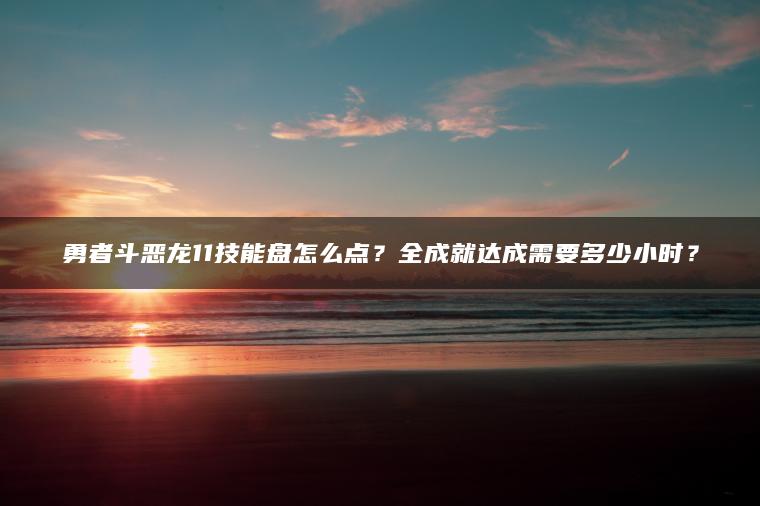勇者斗恶龙11技能盘怎么点？全成就达成需要多少小时？