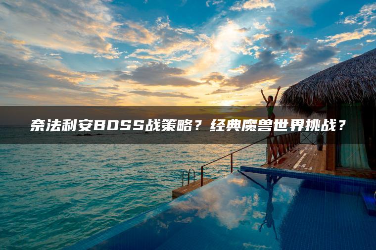 奈法利安BOSS战策略？经典魔兽世界挑战？