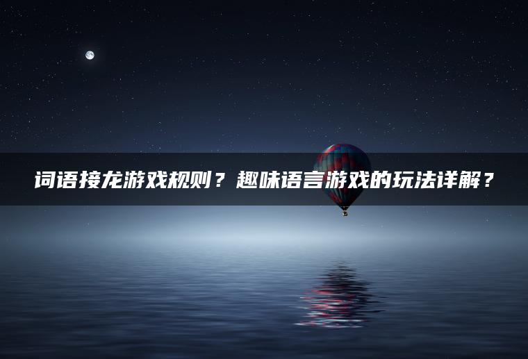词语接龙游戏规则？趣味语言游戏的玩法详解？