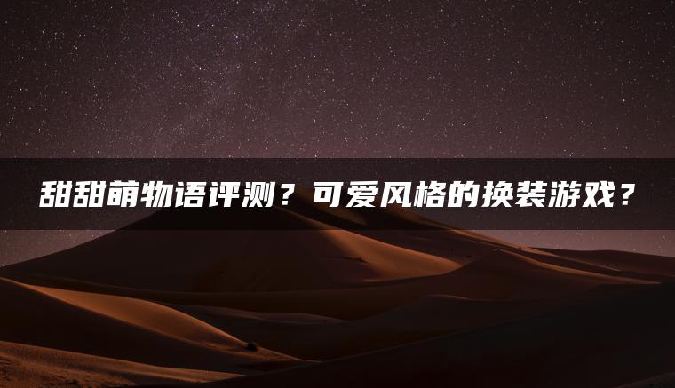 甜甜萌物语评测？可爱风格的换装游戏？