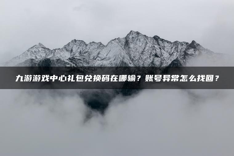 九游游戏中心礼包兑换码在哪输？账号异常怎么找回？