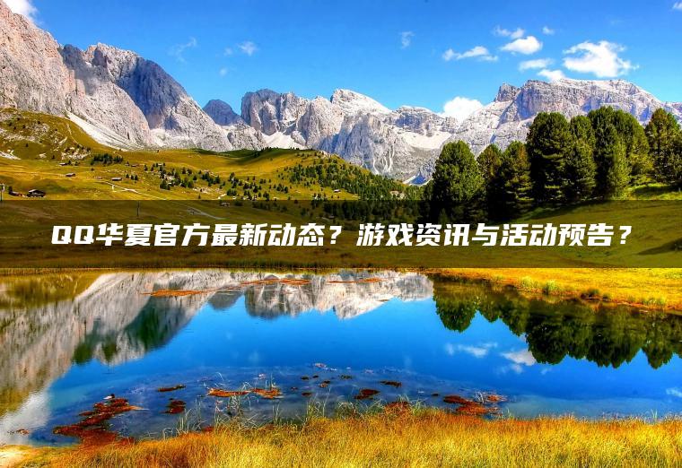 QQ华夏官方最新动态？游戏资讯与活动预告？