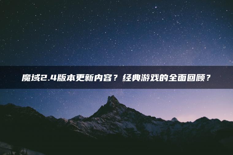 魔域2.4版本更新内容？经典游戏的全面回顾？