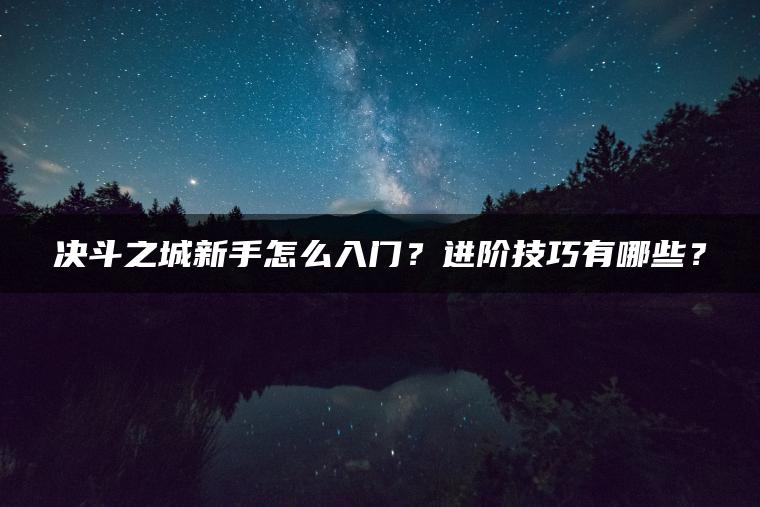 决斗之城新手怎么入门？进阶技巧有哪些？