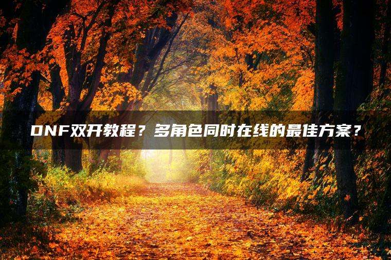 DNF双开教程？多角色同时在线的最佳方案？