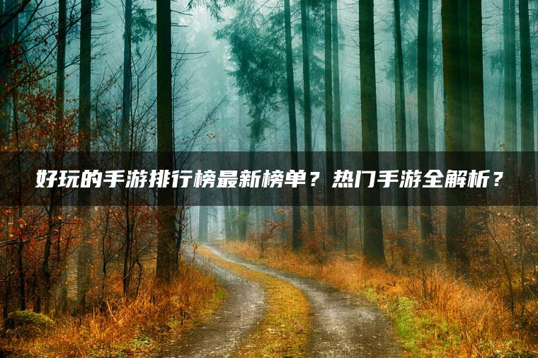 好玩的手游排行榜最新榜单？热门手游全解析？