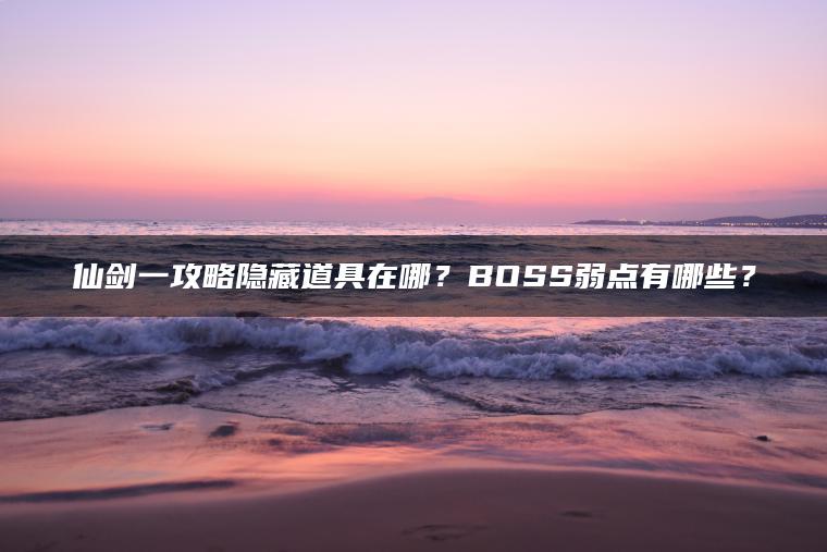 仙剑一攻略隐藏道具在哪？BOSS弱点有哪些？