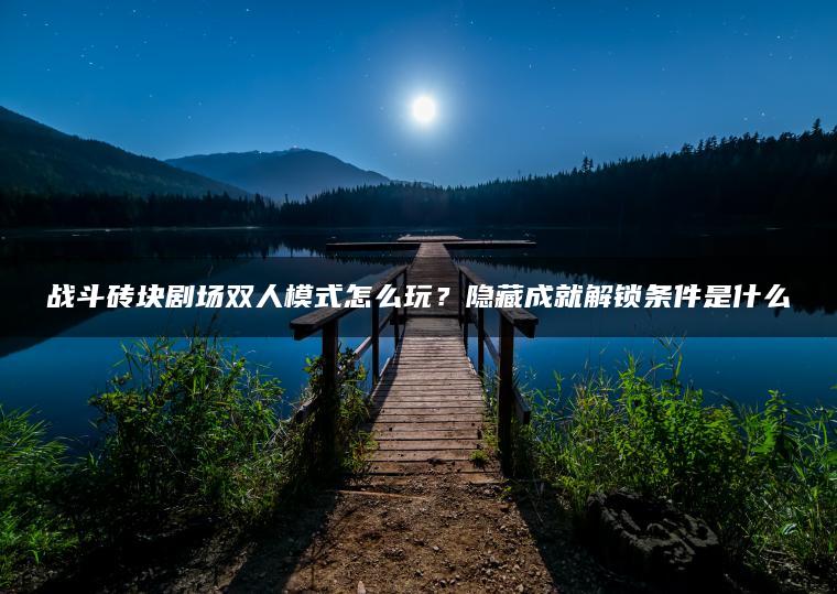 战斗砖块剧场双人模式怎么玩？隐藏成就解锁条件是什么
