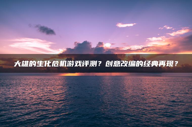 大雄的生化危机游戏评测？创意改编的经典再现？