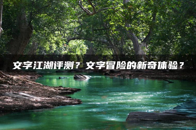 文字江湖评测？文字冒险的新奇体验？