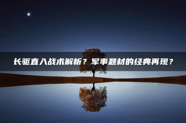长驱直入战术解析？军事题材的经典再现？